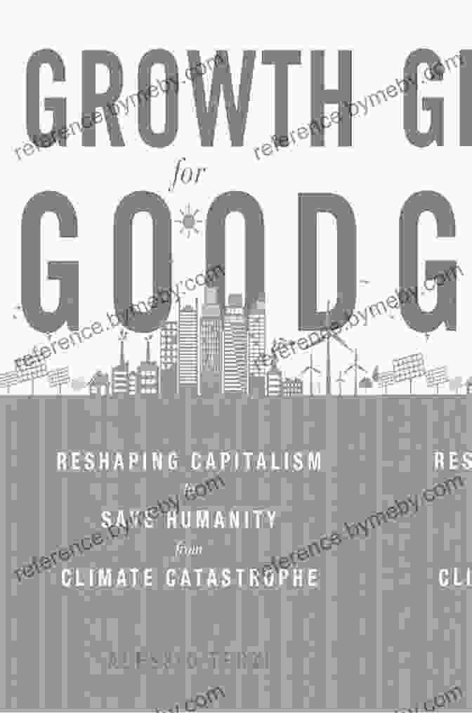 Reshaping Capitalism To Save Humanity From Climate Catastrophe Growth For Good: Reshaping Capitalism To Save Humanity From Climate Catastrophe