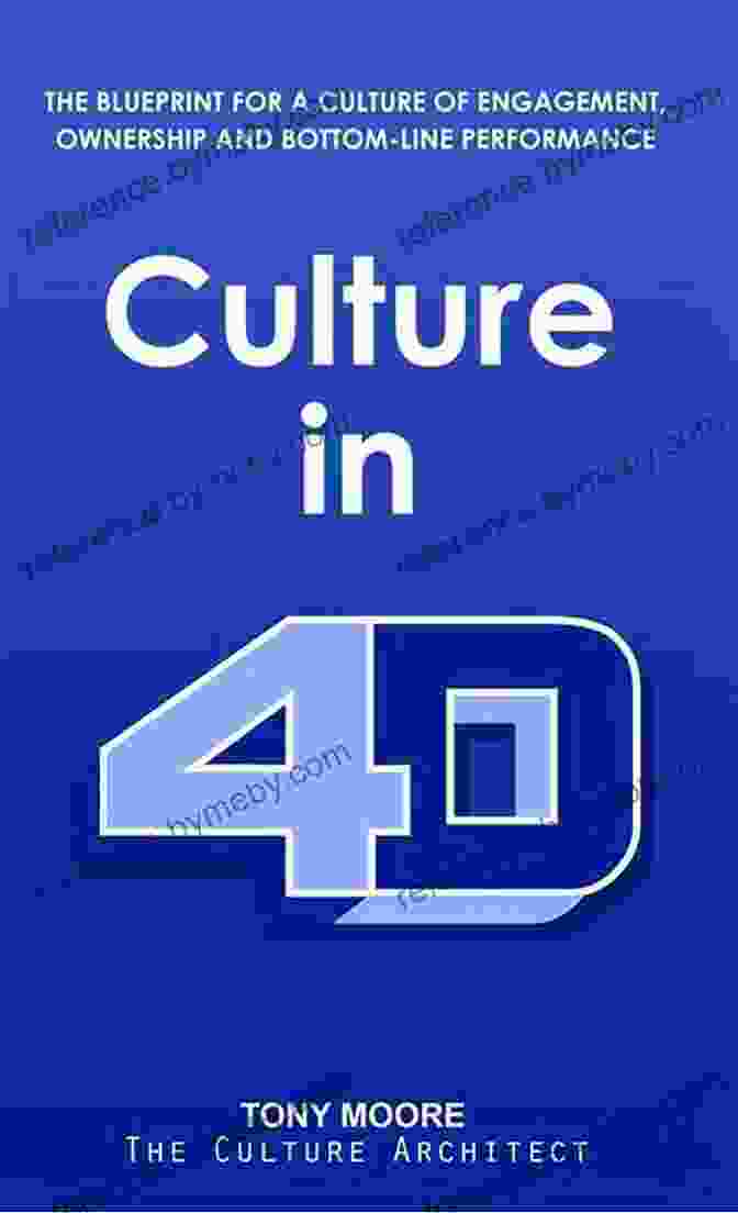 The Blueprint For Culture Of Engagement, Ownership, And Bottom Line Performance Culture In 4D: The Blueprint For A Culture Of Engagement Ownership And Bottom Line Performance