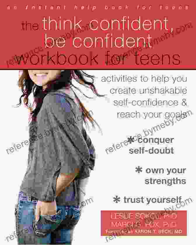 The Think Confident Be Confident Workbook For Teens The Think Confident Be Confident Workbook For Teens: Activities To Help You Create Unshakable Self Confidence And Reach Your Goals