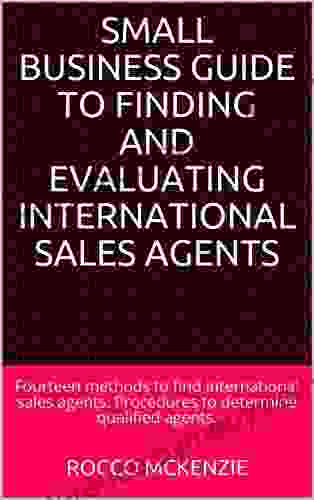 Small Business Guide To Finding And Evaluating International Sales Agents: Fourteen Methods To Find International Sales Agents Procedures To Determine Qualified Agents