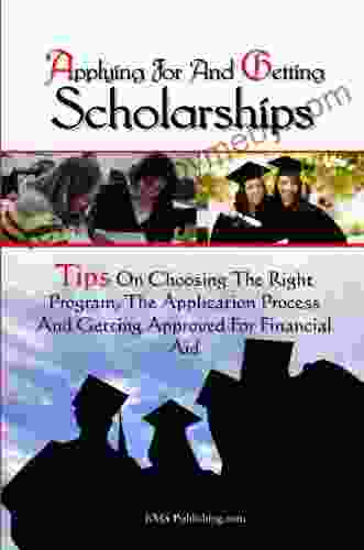 Applying For And Getting Scholarships: Tips On Choosing The Right Program The Application Process And Getting Approved For Financial Aid