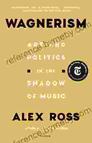 Wagnerism: Art And Politics In The Shadow Of Music