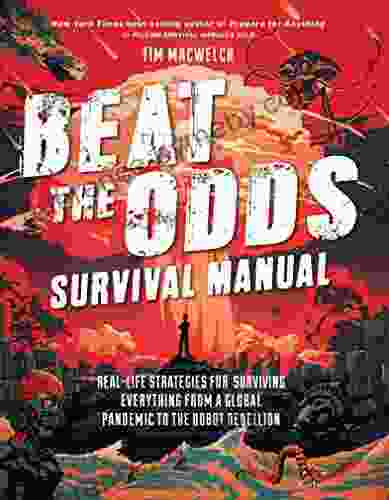 Beat The Odds Survival Manual: Real Life Strategies For Surviving Everything From A Global Pandemic To The Robot Rebellion