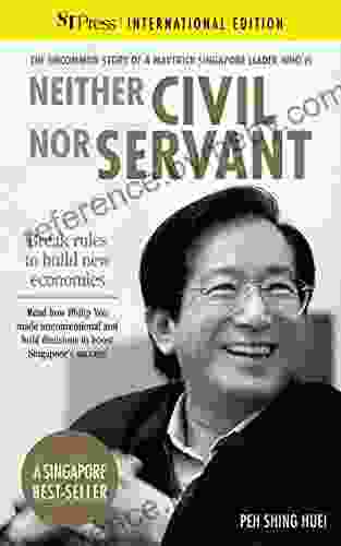 Neither Civil Nor Servant: The Philip Yeo Story: Break Rules To Build New Economies