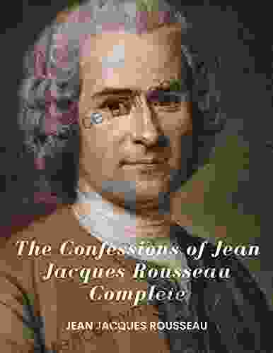 The Confessions of Jean Jacques Rousseau Complete: (Classics Illustrated and Annotated)