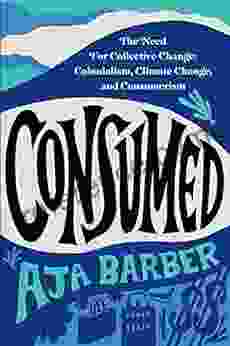 Consumed: The Need For Collective Change: Colonialism Climate Change And Consumerism