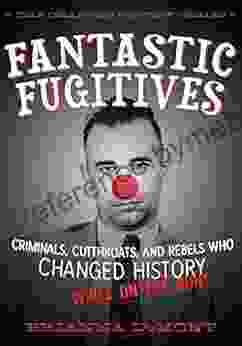 Fantastic Fugitives: Criminals Cutthroats and Rebels Who Changed History (While on the Run ) (Changed History Series)