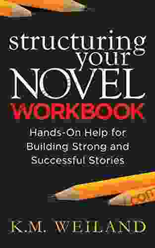 Structuring Your Novel Workbook: Hands On Help for Building Strong and Successful Stories (Helping Writers Become Authors 4)