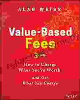 Value Based Fees: How To Charge What You Re Worth And Get What You Charge