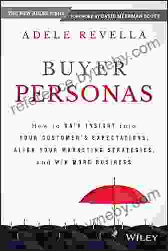 Buyer Personas: How To Gain Insight Into Your Customer S Expectations Align Your Marketing Strategies And Win More Business