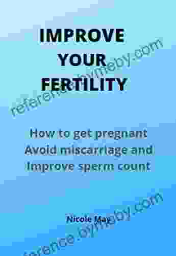 Improve Your Fertility: How To Get Pregnant Avoid Miscarriage And Improve Sperm Count