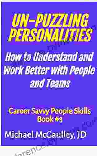 UN PUZZLING PERSONALITIES: How To Understand And Work Better With People And Teams (Tools For Practical Application Of Dr Jung S Personality Type System Case Studies) (Career Savvy People Skills)