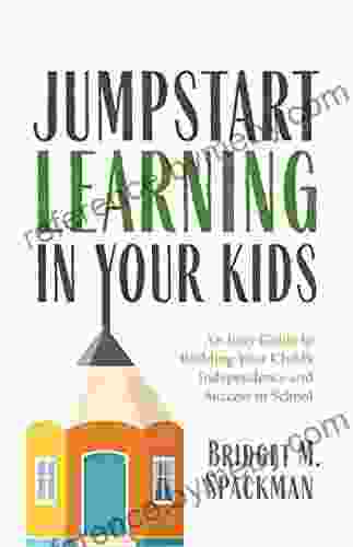 Jumpstart Learning in Your Kids: An Easy Guide to Building Your Child s Independence and Success in School (Conscious Parenting for Successful Kids)