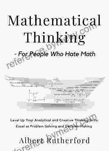 Mathematical Thinking For People Who Hate Math: Level Up Your Analytical And Creative Thinking Skills Excel At Problem Solving And Decision Making (Advanced Thinking Skills 2)