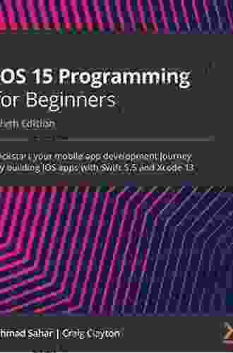 IOS 15 Programming For Beginners: Kickstart Your Mobile App Development Journey By Building IOS Apps With Swift 5 5 And Xcode 13 6th Edition