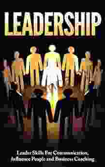 Leadership: Leader Skills For Communication Influence People And Business Coaching (Leadership Influence People Leader Business Skills)