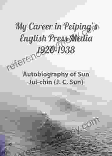 My Career In Peiping S English Press Media 1920 1938: Autobiography Of Sun Jui Chin (J C Sun)