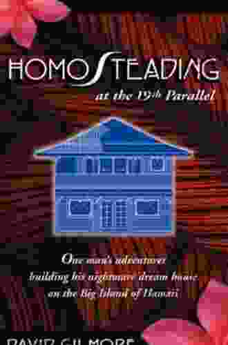 Homosteading at the 19Th Parallel: One Man s Adventures Building His Nightmare Dream House on the Big Island of Hawaii