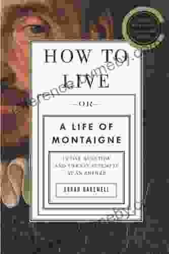 How To Live: Or A Life Of Montaigne In One Question And Twenty Attempts At An Answer