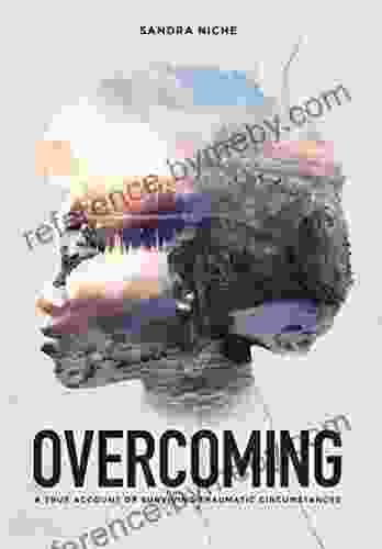 Overcoming: A True Account Of Surviving Traumatic Circumstances