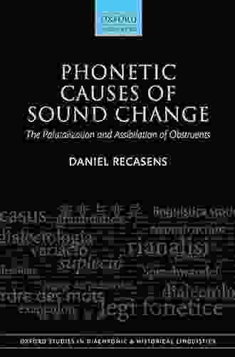 Phonetic Causes Of Sound Change: The Palatalization And Assibilation Of Obstruents (Oxford Studies In Diachronic And Historical Linguistics 42)