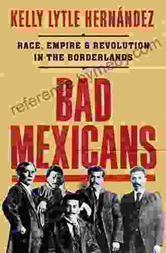 Bad Mexicans: Race Empire And Revolution In The Borderlands