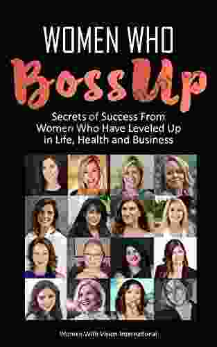 Women Who BossUp: Secrets of Success from Women Who Have Leveled Up In Life Health and Business