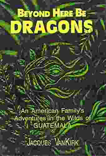 Beyond Here Be Dragons: Tales From A Jungle (Guatemala 1)