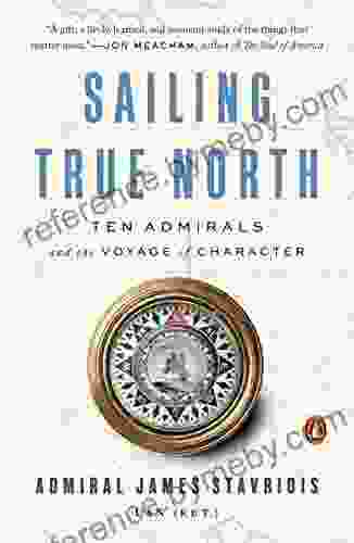 Sailing True North: Ten Admirals And The Voyage Of Character