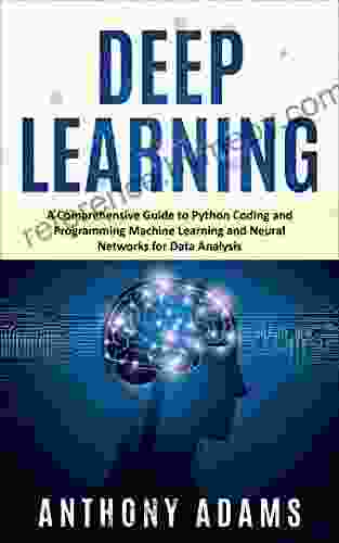 Deep Learning: A Comprehensive Guide To Python Coding And Programming Machine Learning And Neural Networks For Data Analysis (Python Programming Deep Learning)