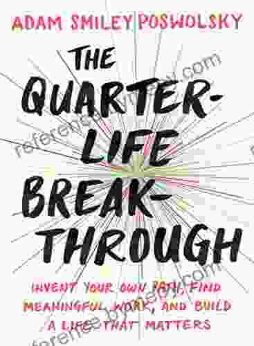 The Quarter Life Breakthrough: Invent Your Own Path Find Meaningful Work And Build A Life That Matters