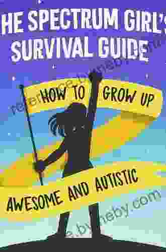 The Spectrum Girl S Survival Guide: How To Grow Up Awesome And Autistic