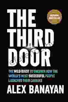 The Third Door: The Wild Quest to Uncover How the World s Most Successful People Launched Their Careers