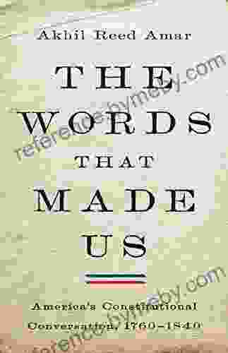 The Words That Made Us: America S Constitutional Conversation 1760 1840