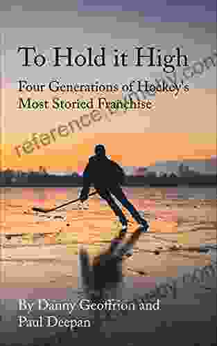 To Hold It High: Four Generations of Hockey s Most Storied Franchise