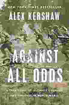 Against All Odds: A True Story Of Ultimate Courage And Survival In World War II