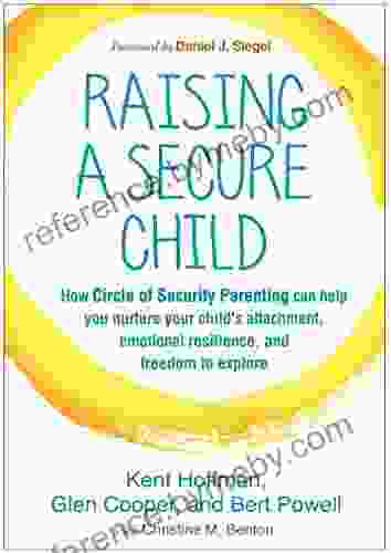 Raising A Secure Child: How Circle Of Security Parenting Can Help You Nurture Your Child S Attachment Emotional Resilience And Freedom To Explore