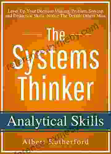 The Systems Thinker Analytical Skills: Level Up Your Decision Making Problem Solving and Deduction Skills Notice The Details Others Miss (The Systems Thinker 2)