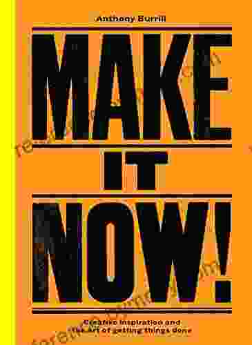 Make It Now : Creative Inspiration And The Art Of Getting Things Done