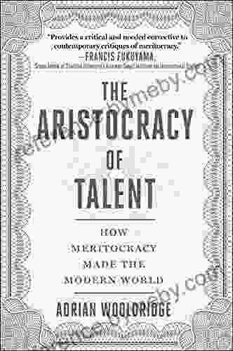 The Aristocracy of Talent: How Meritocracy Made the Modern World