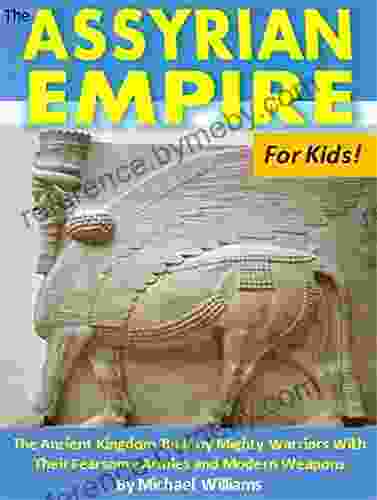 The Assyrian Empire For Kids : The Ancient Kingdom Built By Mighty Warriors With Their Fearsome Armies And Modern Weapons