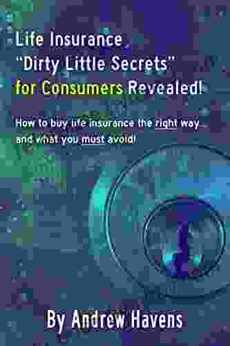 Life Insurance Dirty Little Secrets For Consumers Revealed : How To Buy Life Insurance The Right Way And What You Must Avoid