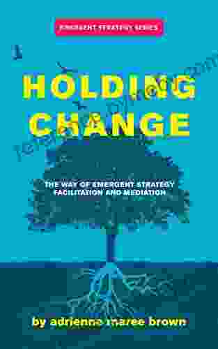 Holding Change: The Way Of Emergent Strategy Facilitation And Mediation (Emergent Strategy Series)