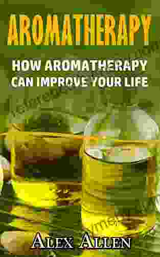 Aromatherapy: How Aromatherapy Can Improve Your Life (Aromatherapy Essential Oils Holistic Healing Natural Remedies Stress Cures)