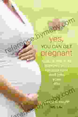 Yes You Can Get Pregnant: Natural Ways To Improve Your Fertility Now And Into Your 40s